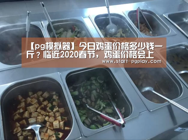 【pg模拟器】今日鸡蛋价格多少钱一斤?临近2020春节,鸡蛋价格会上涨吗?(图2) pg试玩