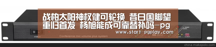 战柏太阳神权健可轮换 昔日国脚望重归首发 杨旭能成可靠替补吗-pg电子试玩(图4) pg模拟器