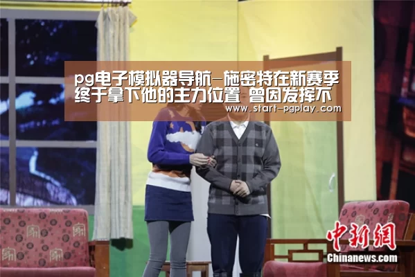 pg电子模拟器导航-施密特在新赛季终于拿下他的主力位置 曾因发挥不佳屡遭球迷质疑(图1) pg电子试玩