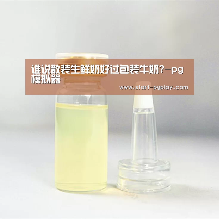 谁说散装生鲜奶好过包装牛奶?-pg模拟器(图3) pg电子模拟器导航