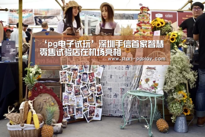 ‘pg电子试玩’深圳手信首家智慧零售试验店在机场亮相(图1) pg试玩