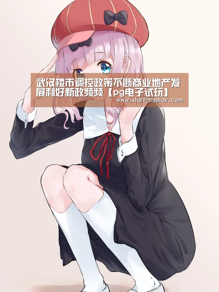 武汉楼市调控政策不断商业地产发展利好新政频频【pg电子试玩】(图2) pg电子模拟器导航