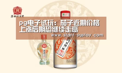 pg电子试玩:茄子近期价格上涨后期恐继续走高(图1) pg模拟器