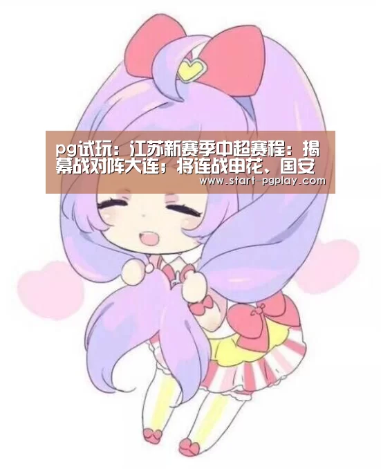pg试玩:江苏新赛季中超赛程:揭幕战对阵大连;将连战申花、国安(图3) pg电子模拟器导航