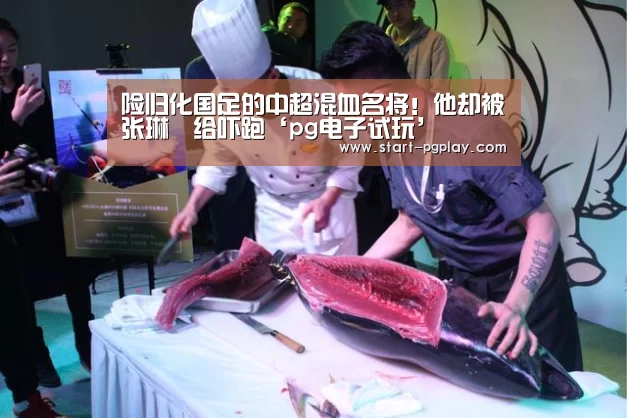 险归化国足的中超混血名将!他却被张琳芃给吓跑‘pg电子试玩’(图2) pg电子试玩