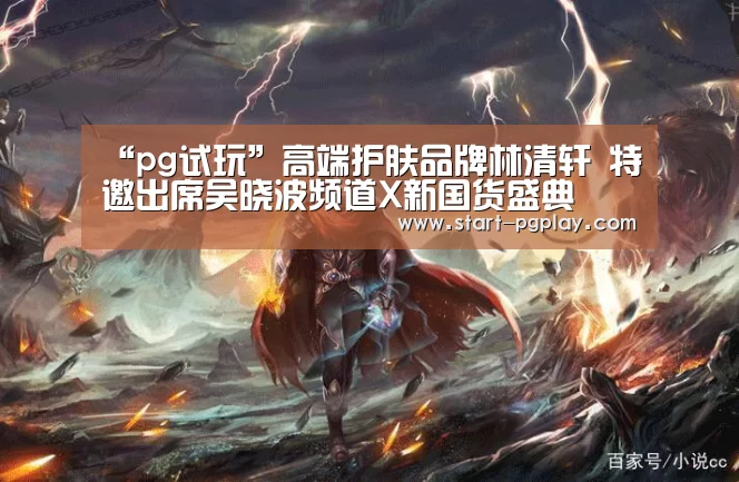 “pg试玩”高端护肤品牌林清轩 特邀出席吴晓波频道X新国货盛典(图2) pg电子模拟器导航