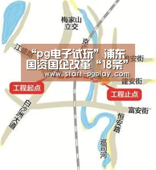 “pg电子试玩”浦东国资国企改革“18条”:外高桥目标打造优势企业(图1) pg试玩