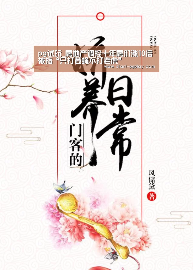 pg试玩_房地产调控十年房价涨10倍被指“只打苍蝇不打老虎”(图1) pg模拟器