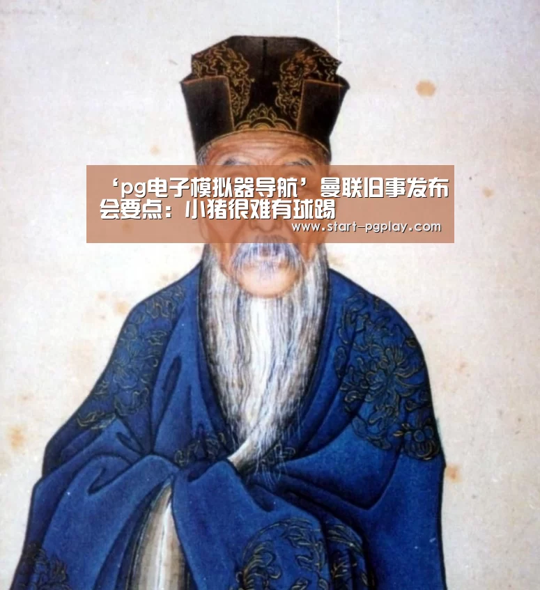 ‘pg电子模拟器导航’曼联旧事发布会要点:小猪很难有球踢(图1) pg试玩
