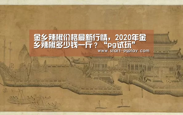 金乡辣椒价格最新行情,2020年金乡辣椒多少钱一斤?“pg试玩”(图1) pg电子试玩